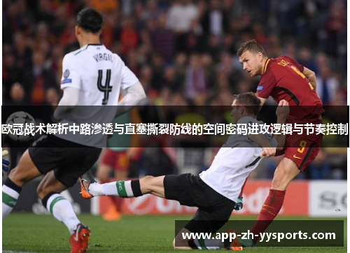 欧冠战术解析中路渗透与直塞撕裂防线的空间密码进攻逻辑与节奏控制
