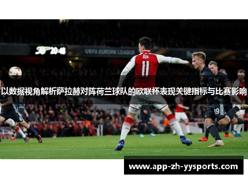 以数据视角解析萨拉赫对阵荷兰球队的欧联杯表现关键指标与比赛影响