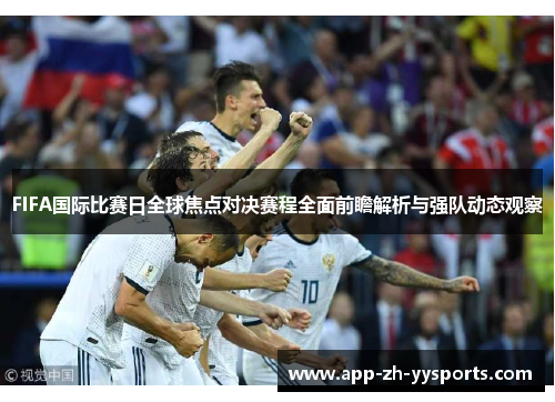 FIFA国际比赛日全球焦点对决赛程全面前瞻解析与强队动态观察