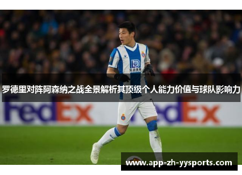 罗德里对阵阿森纳之战全景解析其顶级个人能力价值与球队影响力