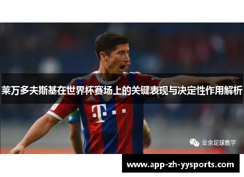 莱万多夫斯基在世界杯赛场上的关键表现与决定性作用解析