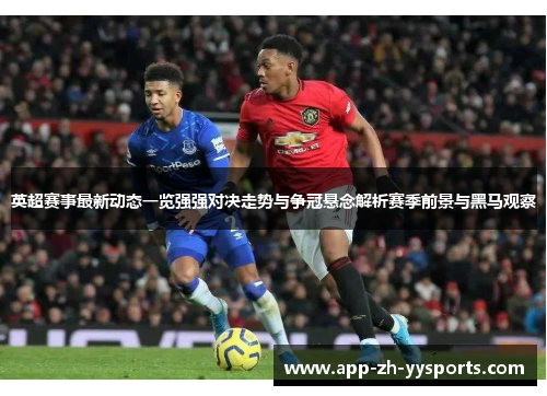 英超赛事最新动态一览强强对决走势与争冠悬念解析赛季前景与黑马观察