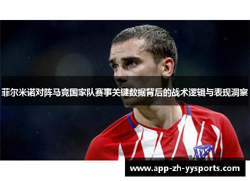 菲尔米诺对阵马竞国家队赛事关键数据背后的战术逻辑与表现洞察