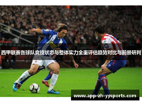西甲联赛各球队竞技状态与整体实力全面评估趋势对比与前景研判