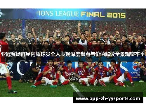 亚冠赛场群星闪耀球员个人表现深度盘点与价值解读全景观察本季
