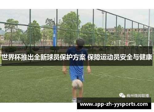 世界杯推出全新球员保护方案 保障运动员安全与健康