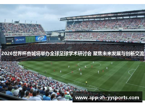 2026世界杯费城将举办全球足球学术研讨会 聚焦未来发展与创新交流 2026世界杯费城将举办全球足球学术研讨会 聚焦未来发展与创新交流