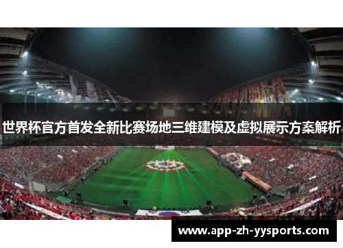 世界杯官方首发全新比赛场地三维建模及虚拟展示方案解析 世界杯官方首发全新比赛场地三维建模及虚拟展示方案解析