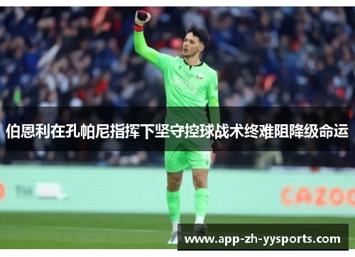 伯恩利在孔帕尼指挥下坚守控球战术终难阻降级命运