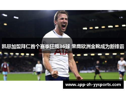 凯恩加盟拜仁首个赛季狂揽36球 荣膺欧洲金靴成为新锋霸