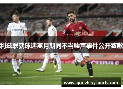 利兹联就球迷斋月期间不当嘘声事件公开致歉