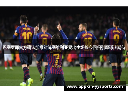 巴塞罗那官方确认加维对阵塞维利亚复出中场核心回归引爆球迷期待