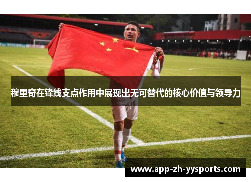 穆里奇在锋线支点作用中展现出无可替代的核心价值与领导力