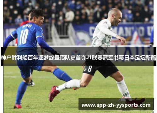神户胜利船百年逐梦终登顶队史首夺J1联赛冠军书写日本足坛新篇