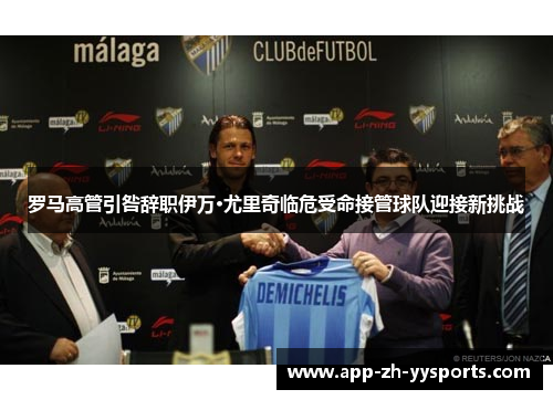罗马高管引咎辞职伊万·尤里奇临危受命接管球队迎接新挑战