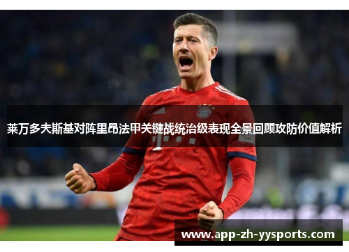 莱万多夫斯基对阵里昂法甲关键战统治级表现全景回顾攻防价值解析