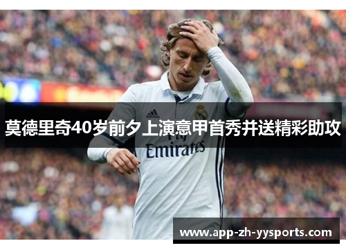 莫德里奇40岁前夕上演意甲首秀并送精彩助攻