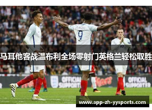 马耳他客战温布利全场零射门英格兰轻松取胜