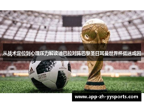 从战术定位到心理压力解读迪巴拉对阵巴黎圣日耳曼世界杯低迷成因 从战术定位到心理压力解读迪巴拉对阵巴黎圣日耳曼世界杯低迷成因