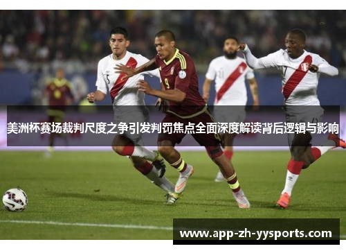 美洲杯赛场裁判尺度之争引发判罚焦点全面深度解读背后逻辑与影响 美洲杯赛场裁判尺度之争引发判罚焦点全面深度解读背后逻辑与影响