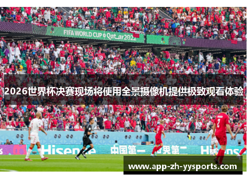 2026世界杯决赛现场将使用全景摄像机提供极致观看体验