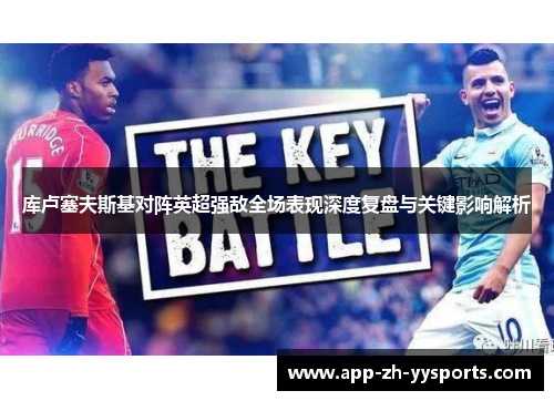 库卢塞夫斯基对阵英超强敌全场表现深度复盘与关键影响解析
