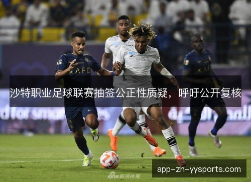 沙特职业足球联赛抽签公正性质疑，呼吁公开复核