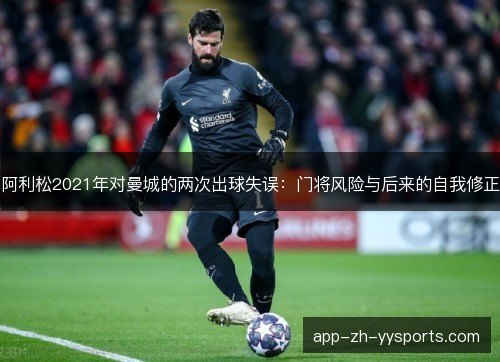 阿利松2021年对曼城的两次出球失误：门将风险与后来的自我修正
